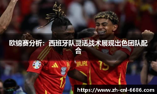 欧锦赛分析：西班牙队灵活战术展现出色团队配合